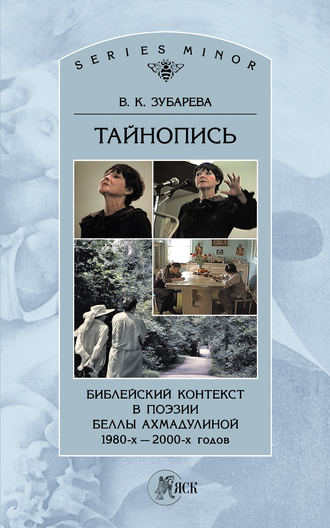 . Тайнопись. Библейский контекст в поэзии Беллы Ахмадулиной 1980-х – 2000-х годов