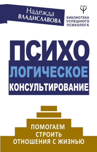 . Психологическое консультирование. Помогаем строить отношения с жизнью