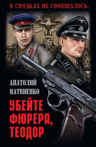Анатолий Матвиенко. Убей фюрера, Теодор
