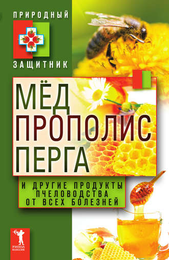 . Мёд, прополис, перга и другие продукты пчеловодства от всех болезней