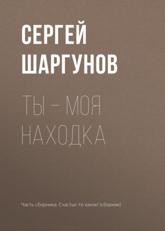 Сергей Шаргунов. Ты – моя находка