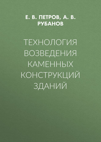 Е. В. Петров. Технология возведения каменных конструкций зданий