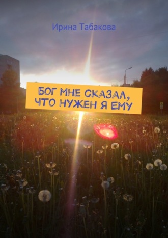 . Бог мне сказал, что нужен я Ему