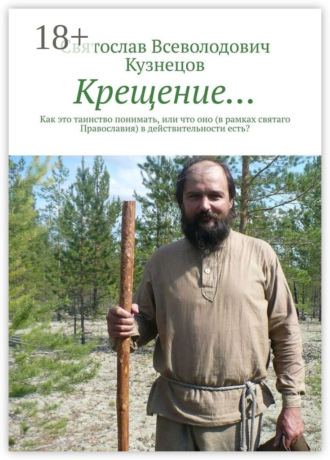 . Крещение… Как это таинство понимать, или что оно (в рамках святаго Православия) в действительности есть?