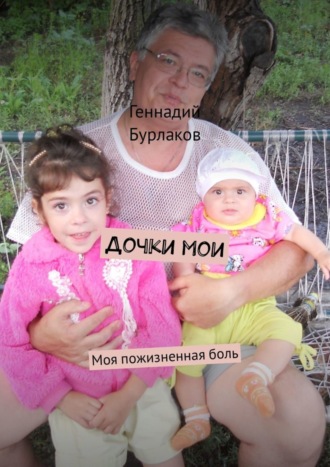 Геннадий Анатольевич Бурлаков. Дочки мои. Моя пожизненная боль