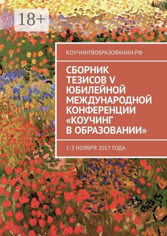 . Сборник тезисов V Юбилейной международной конференции «Коучинг в образовании». 1–3 ноября 2017 года