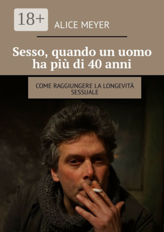 Alice Meyer. Sesso, quando un uomo ha più di 40 anni. Come raggiungere la longevità sessuale