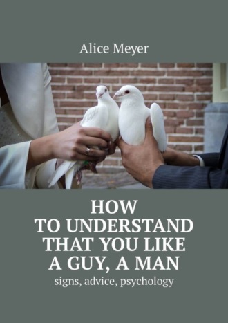 . How to understand that you like a guy, a man. Signs, advice, psychology