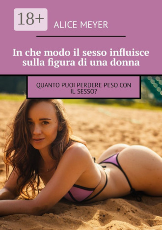 Alice Meyer. In che modo il sesso influisce sulla figura di una donna. Quanto puoi perdere peso con il sesso?
