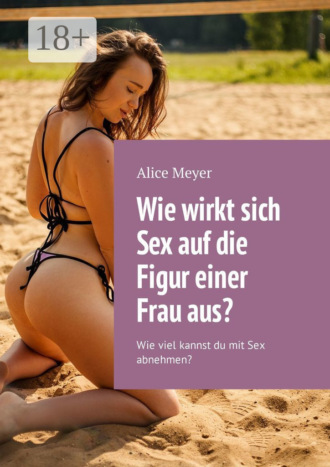 . Wie wirkt sich Sex auf die Figur einer Frau aus? Wie viel kannst du mit Sex abnehmen?