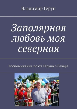 . Заполярная любовь моя северная. Воспоминания поэта Геруна о Севере