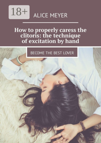 Alice Meyer. How to properly caress the clitoris: the technique of excitation by hand. Become the best lover
