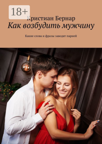 Кристиан Бернар. Как возбудить мужчину. Какие слова и фразы заводят парней