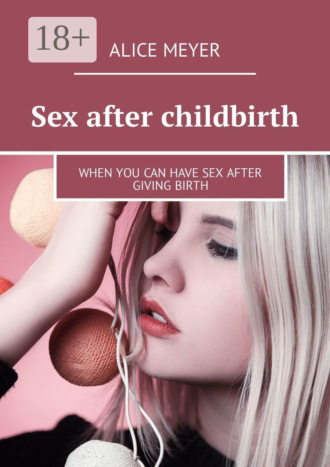 Alice Meyer. Sex after childbirth. When you can have sex after giving birth