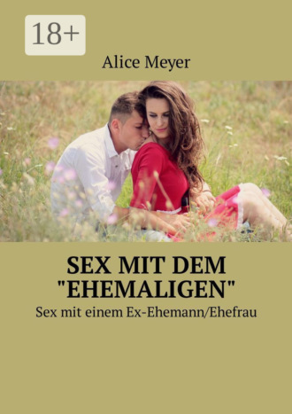 Alice Meyer. Sex mit dem «ehemaligen». Sex mit einem Ex-Ehemann/Ehefrau