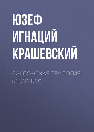 Юзеф Игнаций Крашевский. Саксонская трилогия (сборник)
