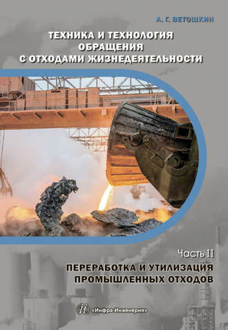 . Техника и технология обращения с отходами жизнедеятельности. Часть II. Переработка и утилизация промышленных отходов