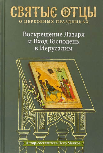 . Воскрешение Лазаря и Вход Господень в Иерусалим. Антология святоотеческих проповедей