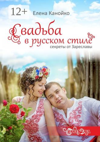 Елена Александровна Канойко. Свадьба в русском стиле. Секреты от Зареславы