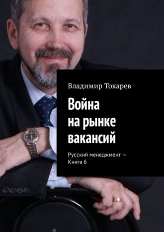 Владимир Токарев. Война на рынке вакансий. Русский менеджмент – Книга 6