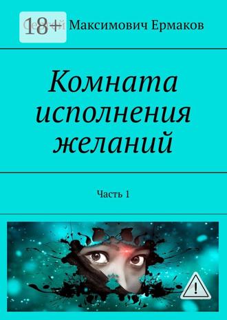 Сергей Максимович Ермаков. Комната исполнения желаний. Часть 1