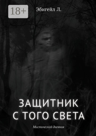 Л. Эбигейл. Защитник с того света. Мистический дневник