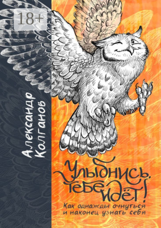 Александр Владимирович Колганов. Улыбнись, тебе идёт! Как однажды очнуться и, наконец, узнать себя