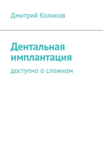 Дмитрий Коликов. Дентальная имплантация. Доступно о сложном