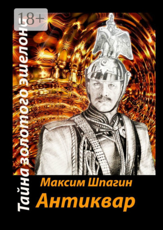 Максим Валерьевич Шпагин. Антиквар. Тайна золотого эшелона