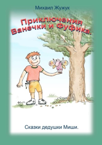 . Приключения Ванечки и Фуфика. Сказки дедушки Миши