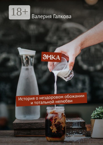 Валерия Галкова. Эмка. История о нездоровом обожании и тотальной нелюбви