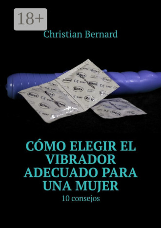 Christian Bernard. Cómo elegir el vibrador adecuado para una mujer. 10 consejos