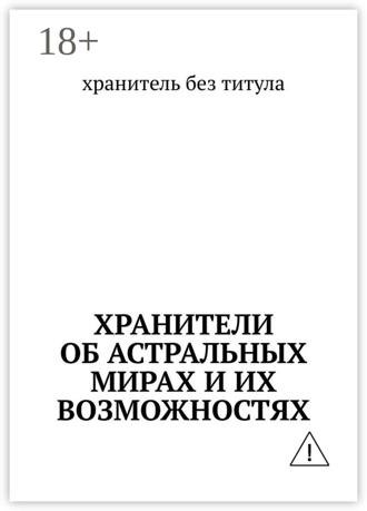 хранитель без титула. Хранители об астральных мирах и их возможностях