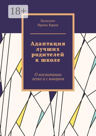 Ирина Кураж. Адаптация лучших родителей к школе. О воспитании легко и с юмором