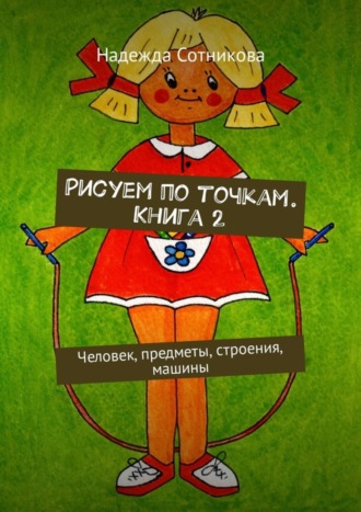 . Рисуем по точкам. Книга 2. Человек, предметы, строения, машины