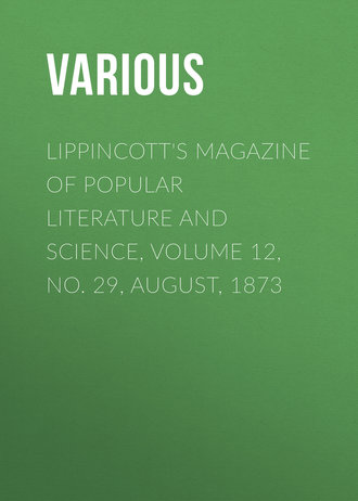 . Lippincott's Magazine of Popular Literature and Science, Volume 12, No. 29, August, 1873