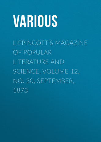 . Lippincott's Magazine of Popular Literature and Science, Volume 12, No. 30, September, 1873