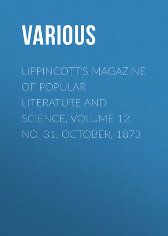 . Lippincott's Magazine of Popular Literature and Science, Volume 12, No. 31, October, 1873