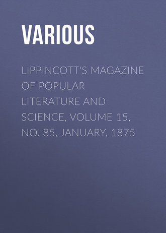 . Lippincott's Magazine of Popular Literature and Science, Volume 15, No. 85, January, 1875
