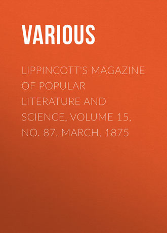 . Lippincott's Magazine of Popular Literature and Science, Volume 15, No. 87, March, 1875
