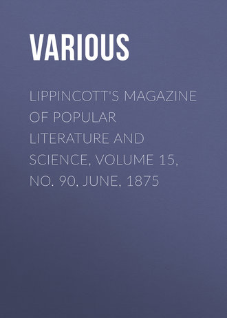. Lippincott's Magazine of Popular Literature and Science, Volume 15, No. 90, June, 1875
