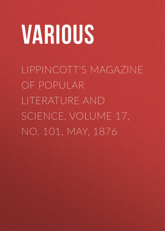 . Lippincott's Magazine of Popular Literature and Science, Volume 17, No. 101, May, 1876