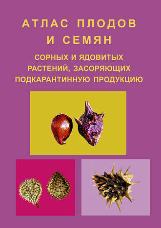 Е. М. Волкова. Атлас плодов и семян сорных и ядовитых растений, засоряющих подкарантинную продукцию