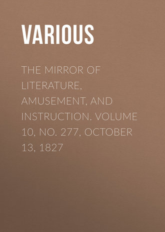 . The Mirror of Literature, Amusement, and Instruction. Volume 10, No. 277, October 13, 1827
