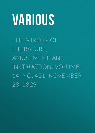 . The Mirror of Literature, Amusement, and Instruction. Volume 14, No. 401, November 28, 1829
