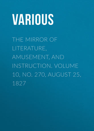 . The Mirror of Literature, Amusement, and Instruction. Volume 10, No. 270, August 25, 1827