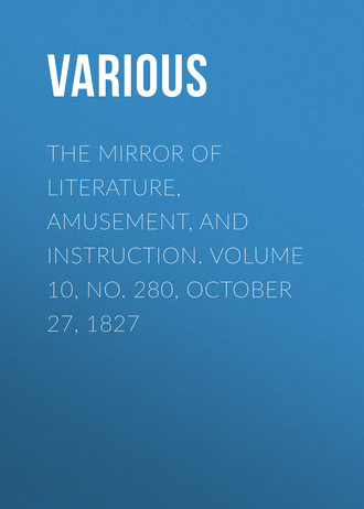 . The Mirror of Literature, Amusement, and Instruction. Volume 10, No. 280, October 27, 1827