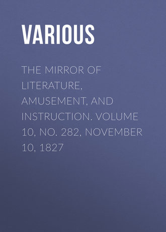. The Mirror of Literature, Amusement, and Instruction. Volume 10, No. 282, November 10, 1827