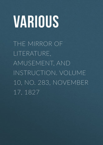 . The Mirror of Literature, Amusement, and Instruction. Volume 10, No. 283, November 17, 1827