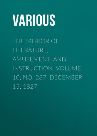 . The Mirror of Literature, Amusement, and Instruction. Volume 10, No. 287, December 15, 1827